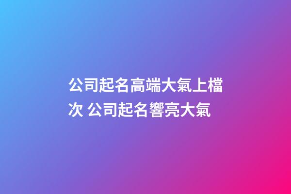 公司起名高端大氣上檔次 公司起名響亮大氣-第1張-公司起名-玄機派